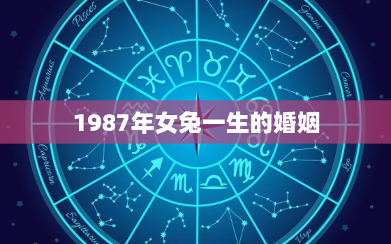 1987年女兔一生的婚姻，87年属兔人最穷不过36岁