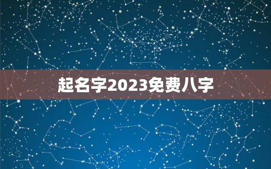 起名字2023免费八字，起名字2023免费八字测名