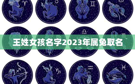 王姓女孩名字2023年属兔取名，王姓女孩名字2023年属兔取名