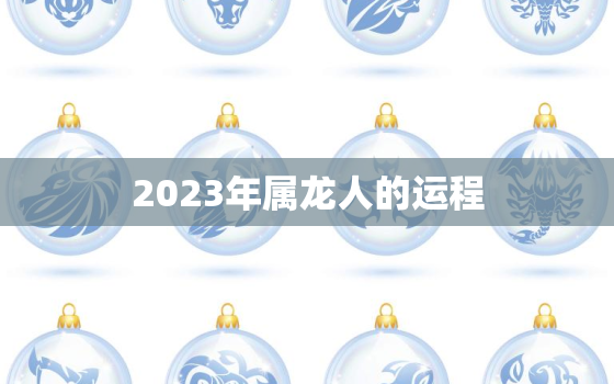 2023年属龙人的运程，2023年属龙人的运程如何