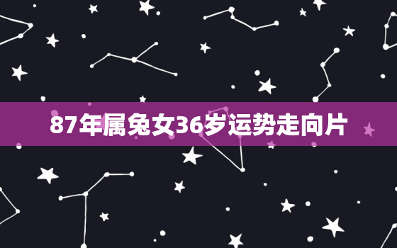 87年属兔女36岁运势走向片，87年属兔女人2021年运势如何