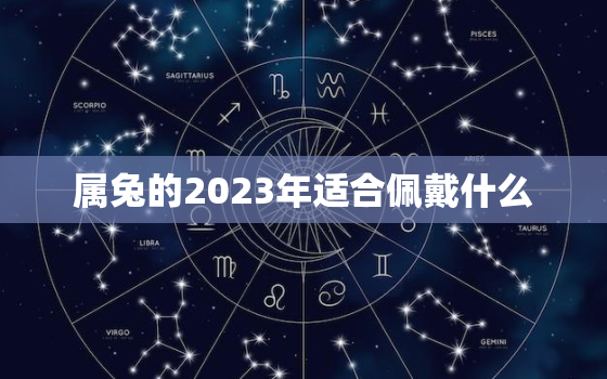 属兔的2023年适合佩戴什么，属兔在2023年