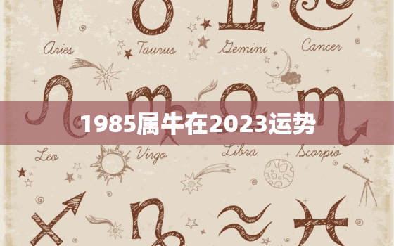 1985属牛在2023运势，1985属牛2023年运势每月运势