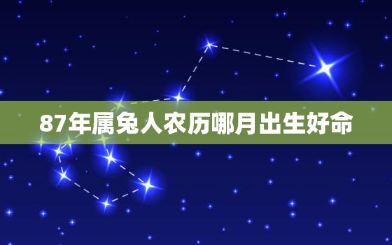 87年属兔人农历哪月出生好命，1987年属兔几月出生好