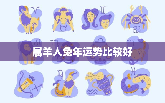 属羊人兔年运势比较好，属羊人在兔年