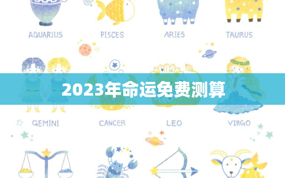 2023年命运免费测算，免费测试婚姻不收费的