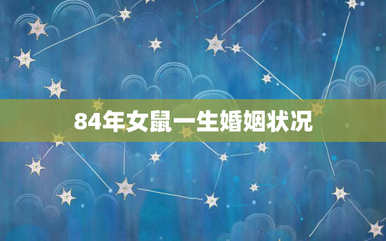 84年女鼠一生婚姻状况，84年女鼠婚姻运