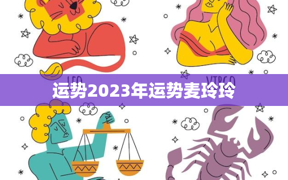 运势2023年运势麦玲玲，2021年运势 麦玲玲