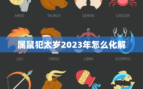 属鼠犯太岁2023年怎么化解，21年属鼠犯太岁