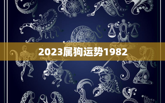 2023属狗运势1982，属狗2023年运势及运程1982年出生