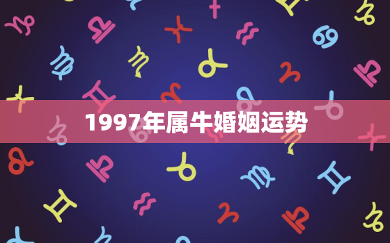 1997年属牛婚姻运势，1997年属牛人的婚姻