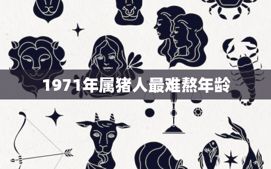 1971年属猪人最难熬年龄，71年属猪的亲人离世灾难年龄