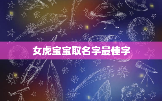 女虎宝宝取名字最佳字，根据生辰八字取名免费