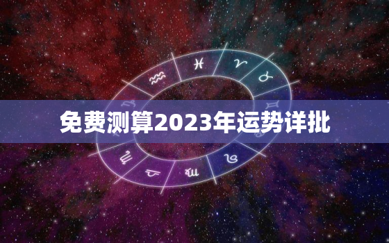 免费测算2023年运势详批，免费算命2023年运势