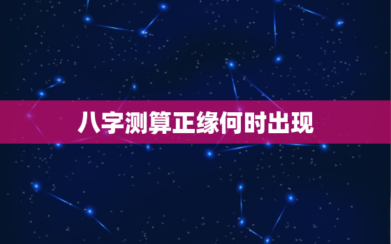 八字测算正缘何时出现，免费算正缘何时出现