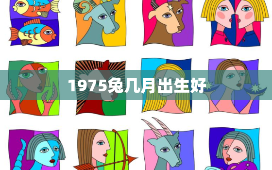 1975兔几月出生好，1975属兔哪个月份出生最好