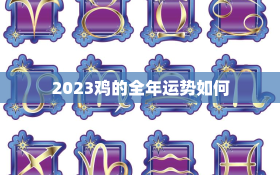 2023鸡的全年运势如何，93属鸡人一生三大劫