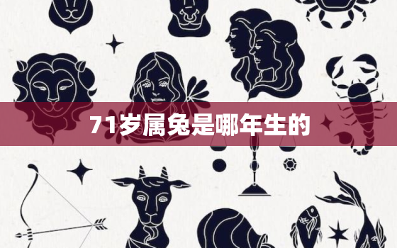 71岁属兔是哪年生的，71岁属兔是哪年生的人