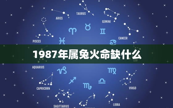 1987年属兔火命缺什么，1987年属兔火命缺什么五行