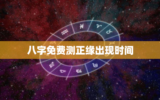 八字免费测正缘出现时间，生辰八字测正缘