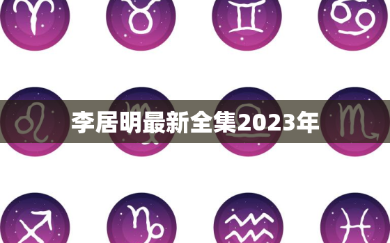 李居明最新全集2023年，李居明2021
全集