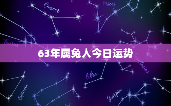 63年属兔人今日运势，63年属兔人今日运势怎么样