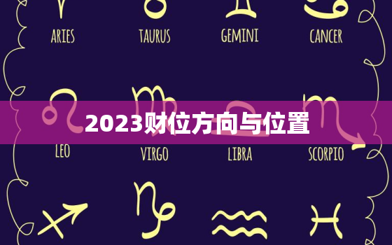 2023财位方向与位置，2023年能发财八字