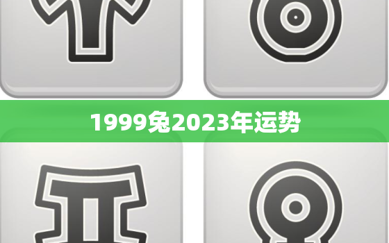 1999兔2023年运势
，1999属兔2023年的运势及运程