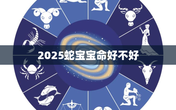 2025蛇宝宝命好不好，2025蛇宝宝忌什么属相父母