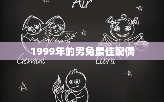 1999年的男兔最佳配偶，男1999年属兔的最佳配偶