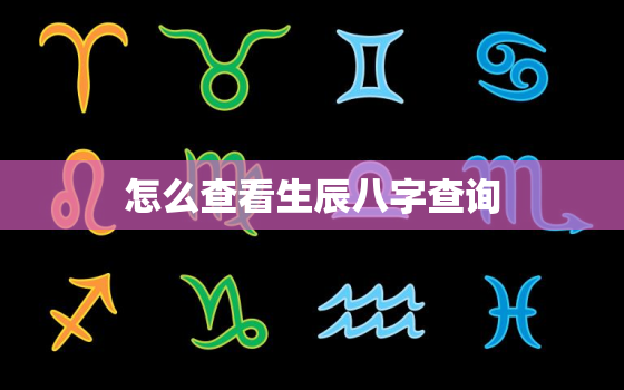 怎么查看生辰八字查询，如何查询生辰八字查询