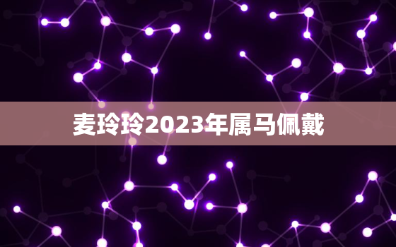 麦玲玲2023年属马佩戴，2022属马麦玲玲