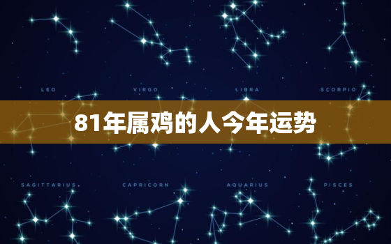 81年属鸡的人今年运势，81年属鸡人今年运势2021年每月运势