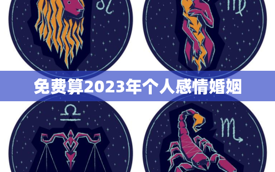 免费算2023年个人感情婚姻，免费算2021年婚姻