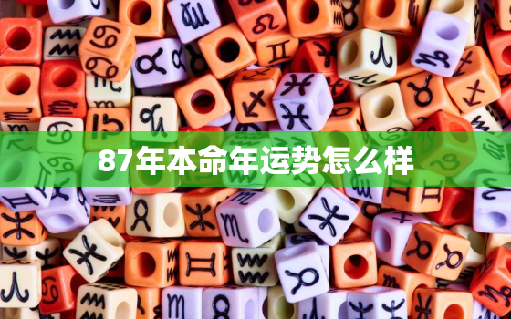 87年本命年运势怎么样，87年 本命年