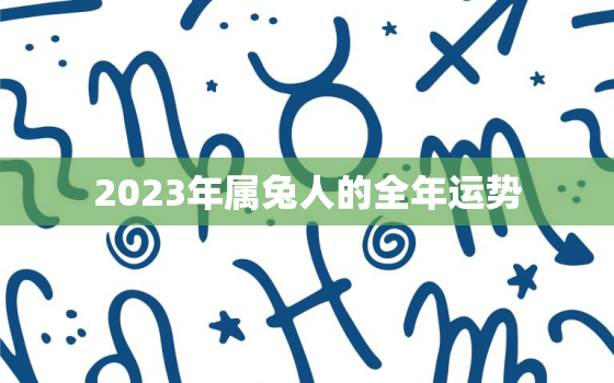 2023年属兔人的全年运势，2023年属龙人的全年运势