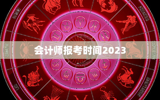 会计师报考时间2023，高级会计师报考时间2023