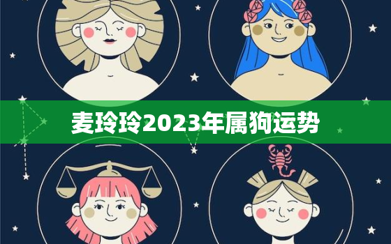 麦玲玲2023年属狗运势，麦玲玲2022年属狗运势