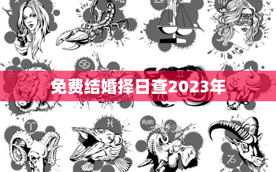 免费结婚择日查2023年，2023年结婚日期推荐