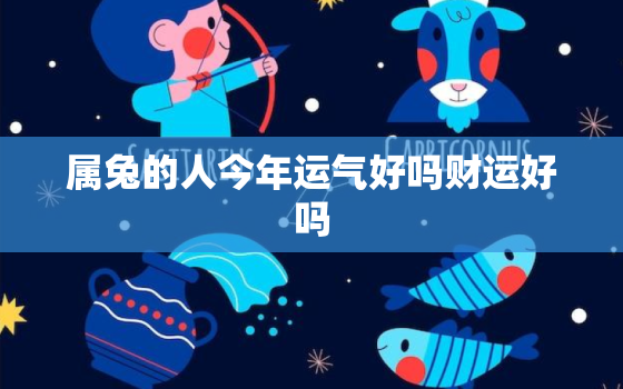 属兔的人今年运气好吗财运好吗，属兔的人今年运势好不好