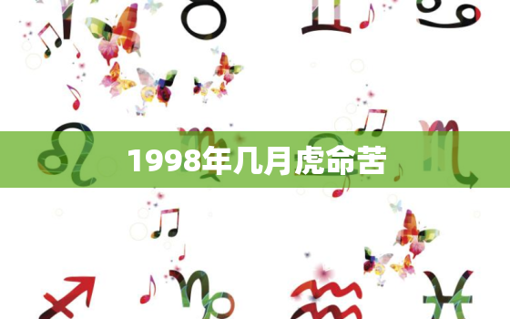 1998年几月虎命苦，1998年几月虎命好