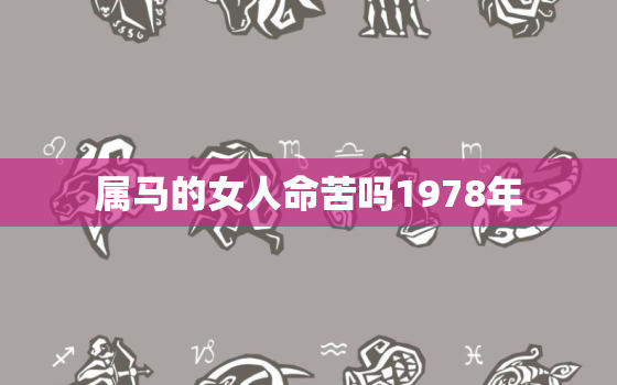 属马的女人命苦吗1978年，属马女人的命运78年