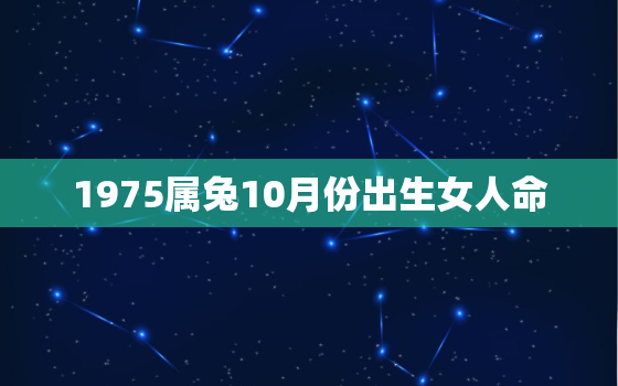 1975属兔10月份出生女人命，1975属兔十月份运势如何