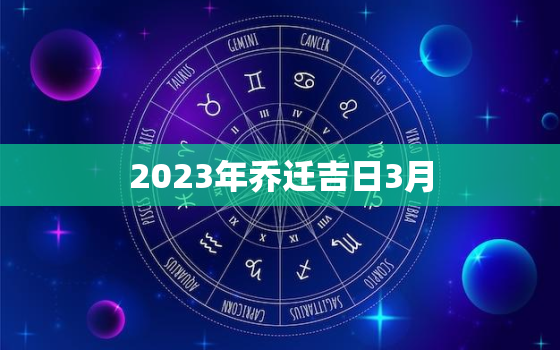 2023年乔迁吉日3月，2022年3月乔迁新居吉日