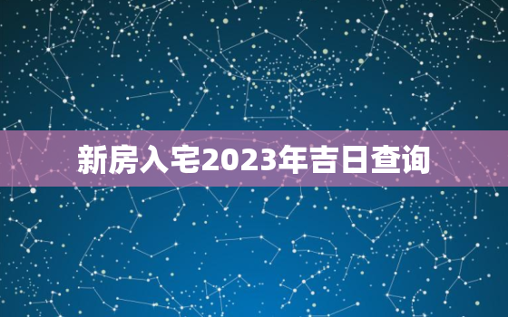 新房入宅2023年吉日查询，2021年新房入宅