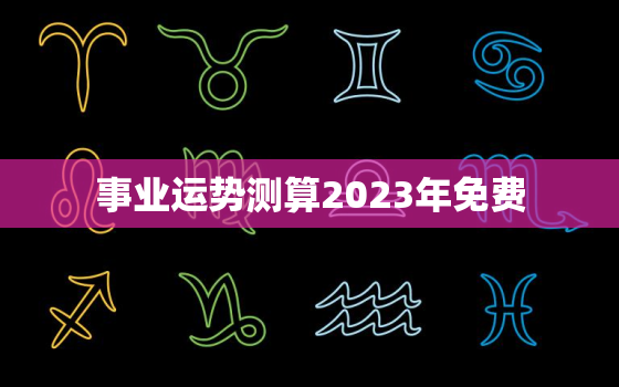 事业运势测算2023年免费，事业运势占卜