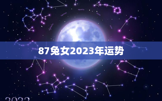 87兔女2023年运势，87属兔2023年运势及运程