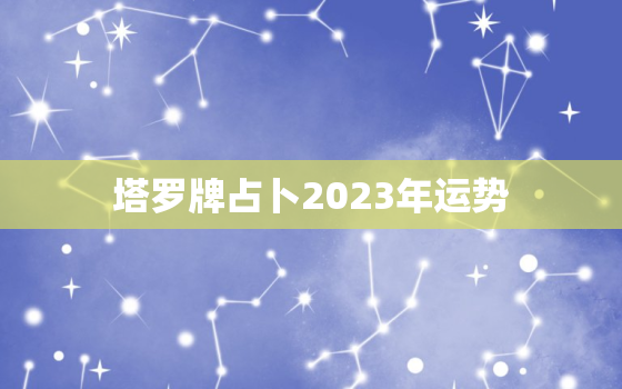 塔罗牌占卜2023年运势，塔罗测2021年运势