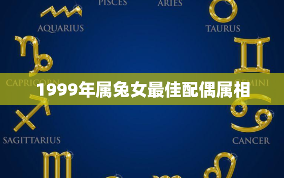 1999年属兔女最佳配偶属相，1999年属兔女最佳配偶属相是什么