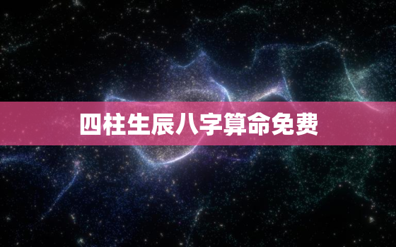 四柱生辰八字算命免费，四柱算命免费 生辰八字